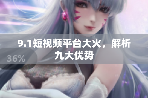 9.1短视频平台大火，解析九大优势