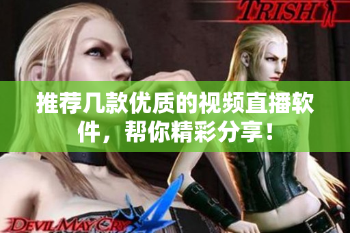 推荐几款优质的视频直播软件，帮你精彩分享！