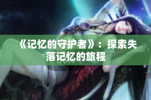 《记忆的守护者》：探索失落记忆的旅程