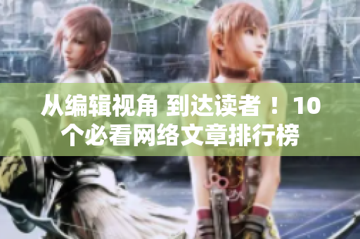 从编辑视角 到达读者 ！10个必看网络文章排行榜