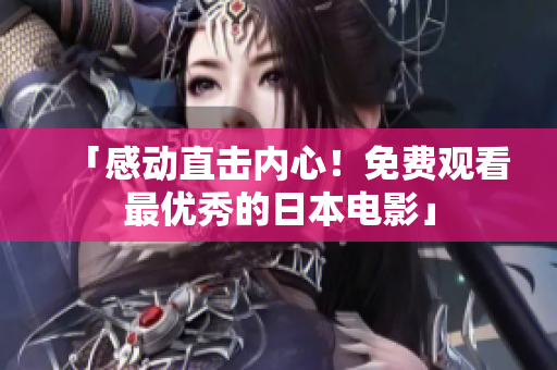 「感动直击内心！免费观看最优秀的日本电影」