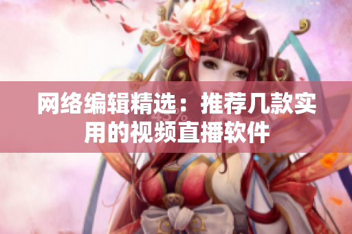 网络编辑精选：推荐几款实用的视频直播软件