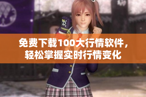 免费下载100大行情软件，轻松掌握实时行情变化