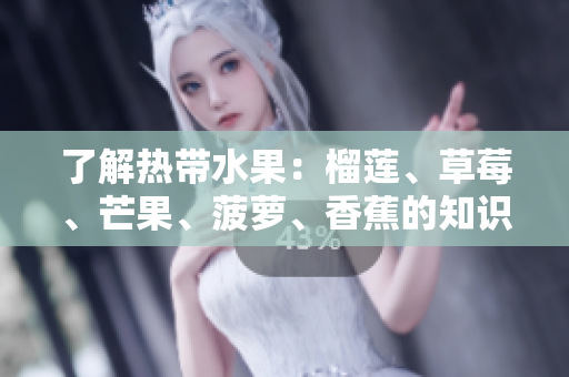 了解热带水果：榴莲、草莓、芒果、菠萝、香蕉的知识介绍