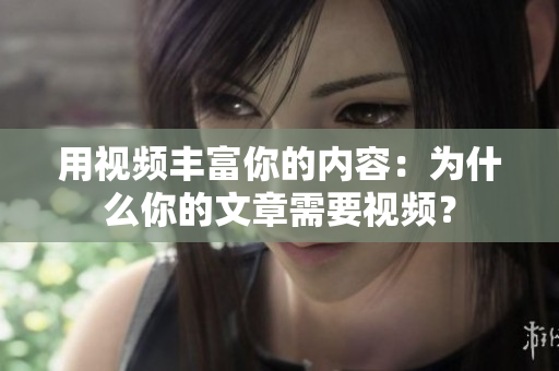 用视频丰富你的内容：为什么你的文章需要视频？