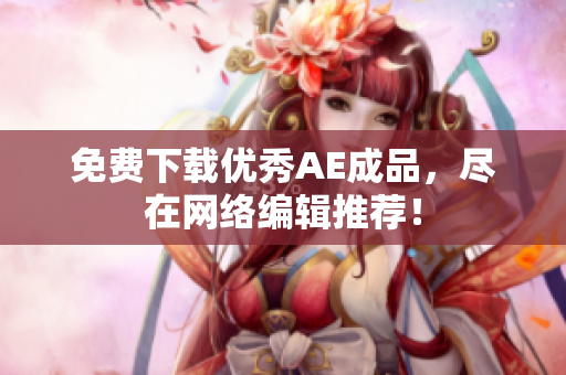 免费下载优秀AE成品，尽在网络编辑推荐！