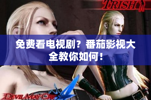 免费看电视剧？番茄影视大全教你如何！