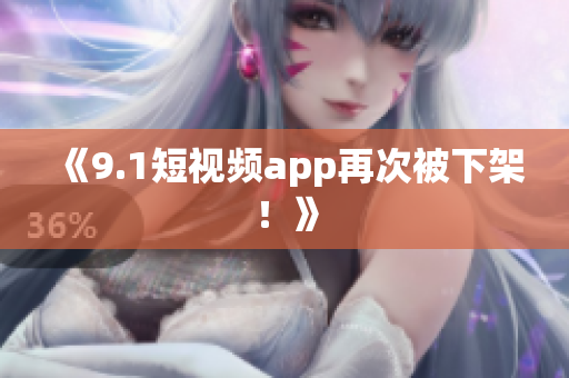 《9.1短视频app再次被下架！》