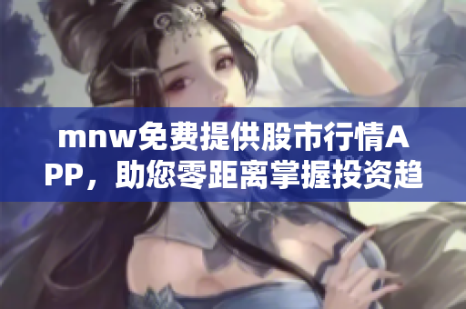 mnw免费提供股市行情APP，助您零距离掌握投资趋势