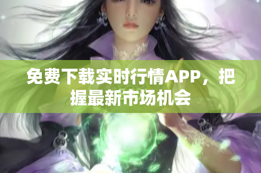 免费下载实时行情APP，把握最新市场机会