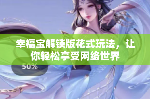 幸福宝解锁版花式玩法，让你轻松享受网络世界
