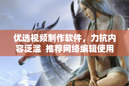 优选视频制作软件，力抗内容泛滥  推荐网络编辑使用的视频制作工具