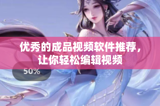 优秀的成品视频软件推荐，让你轻松编辑视频