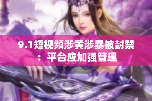9.1短视频涉黄涉暴被封禁：平台应加强管理