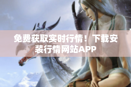免费获取实时行情！下载安装行情网站APP