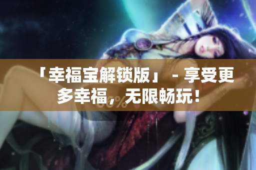 「幸福宝解锁版」 - 享受更多幸福，无限畅玩！