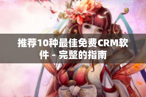 推荐10种最佳免费CRM软件 - 完整的指南