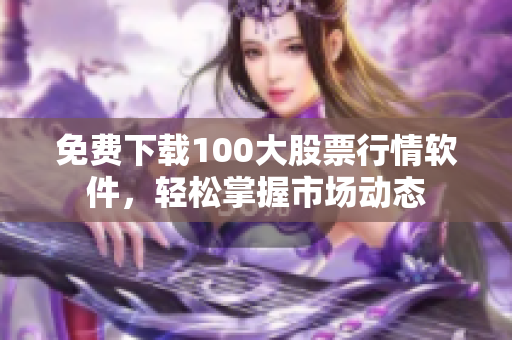 免费下载100大股票行情软件，轻松掌握市场动态