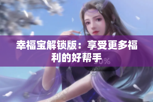 幸福宝解锁版：享受更多福利的好帮手
