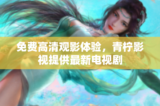免费高清观影体验，青柠影视提供最新电视剧