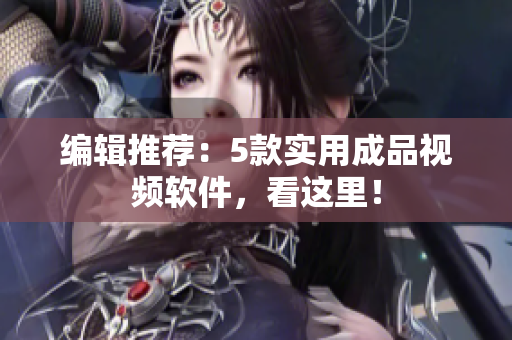 编辑推荐：5款实用成品视频软件，看这里！