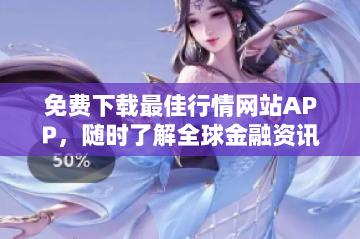 免费下载最佳行情网站APP，随时了解全球金融资讯