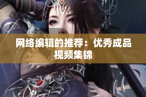 网络编辑的推荐：优秀成品视频集锦