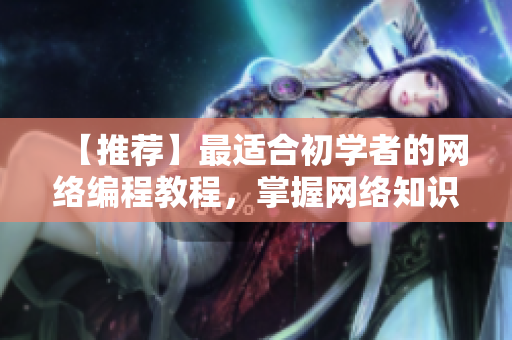 【推荐】最适合初学者的网络编程教程，掌握网络知识轻松易懂