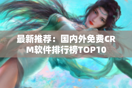 最新推荐：国内外免费CRM软件排行榜TOP10
