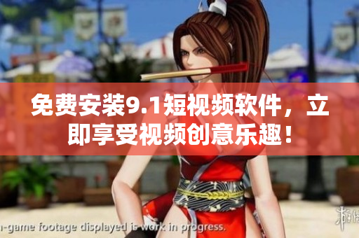 免费安装9.1短视频软件，立即享受视频创意乐趣！