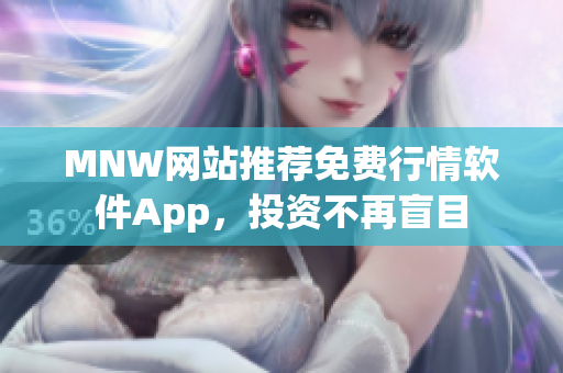 MNW网站推荐免费行情软件App，投资不再盲目