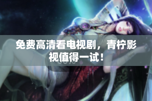 免费高清看电视剧，青柠影视值得一试！