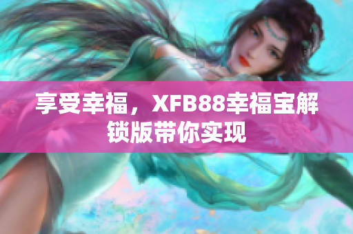 享受幸福，XFB88幸福宝解锁版带你实现