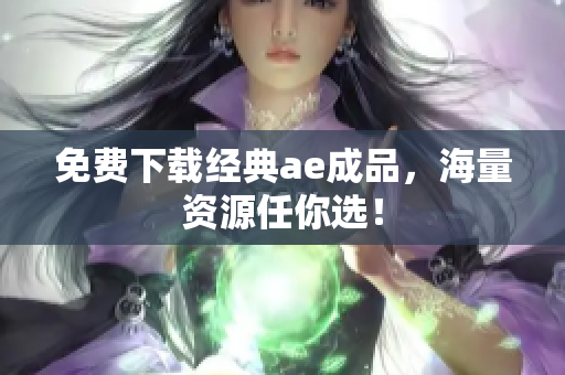 免费下载经典ae成品，海量资源任你选！