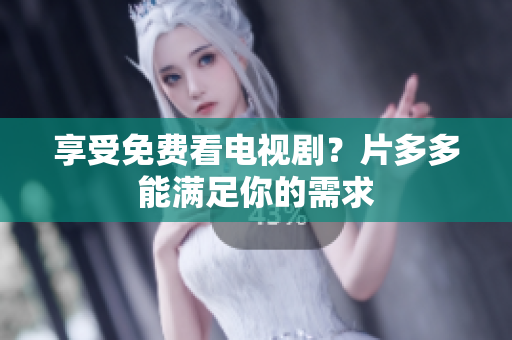 享受免费看电视剧？片多多能满足你的需求