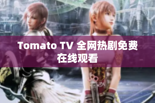Tomato TV 全网热剧免费在线观看