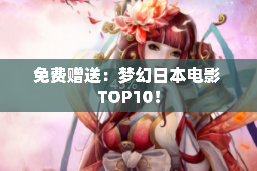 免费赠送：梦幻日本电影 TOP10！