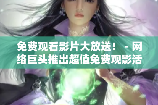免费观看影片大放送！ - 网络巨头推出超值免费观影活动