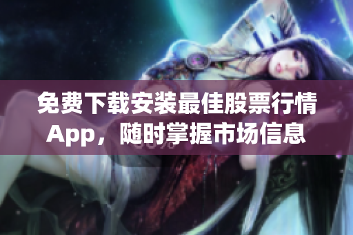 免费下载安装最佳股票行情App，随时掌握市场信息