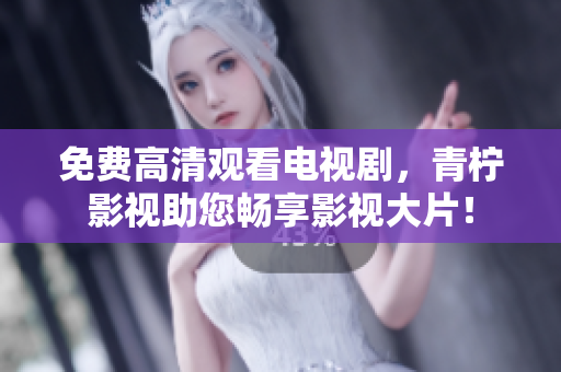 免费高清观看电视剧，青柠影视助您畅享影视大片！