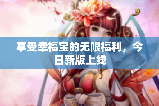 享受幸福宝的无限福利，今日新版上线