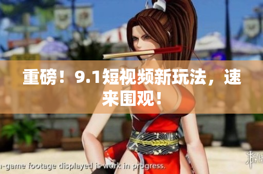 重磅！9.1短视频新玩法，速来围观！