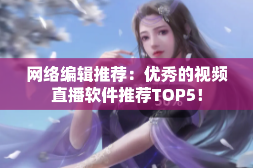 网络编辑推荐：优秀的视频直播软件推荐TOP5！