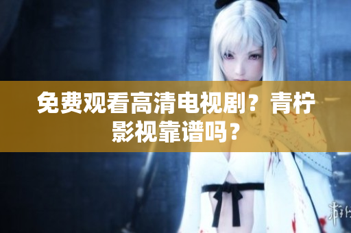 免费观看高清电视剧？青柠影视靠谱吗？