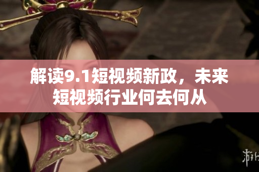 解读9.1短视频新政，未来短视频行业何去何从