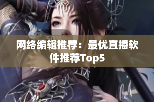 网络编辑推荐：最优直播软件推荐Top5