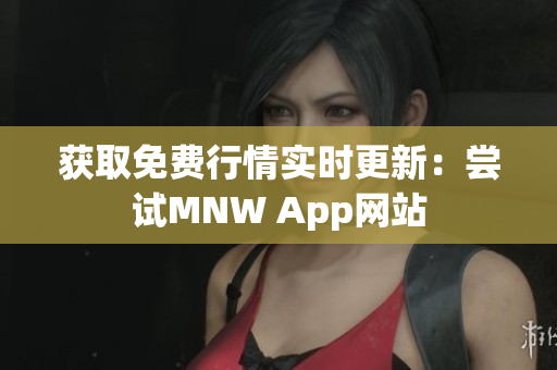 获取免费行情实时更新：尝试MNW App网站