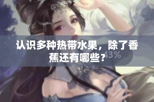 认识多种热带水果，除了香蕉还有哪些？