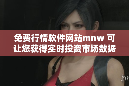 免费行情软件网站mnw 可让您获得实时投资市场数据