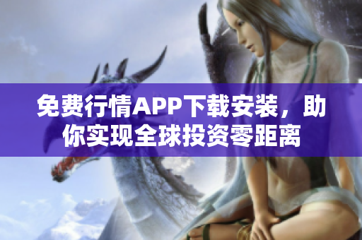 免费行情APP下载安装，助你实现全球投资零距离